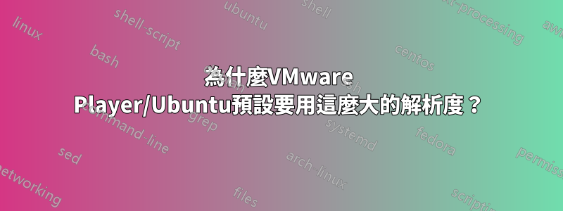 為什麼VMware Player/Ubuntu預設要用這麼大的解析度？
