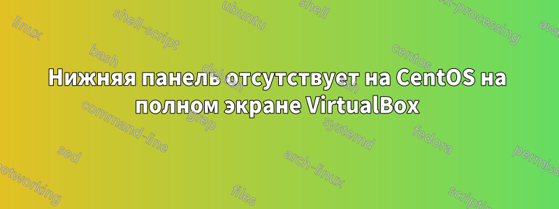 Нижняя панель отсутствует на CentOS на полном экране VirtualBox