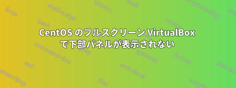 CentOS のフルスクリーン VirtualBox で下部パネルが表示されない