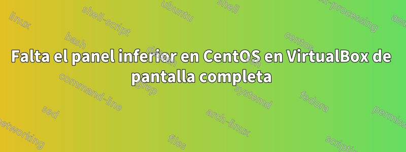 Falta el panel inferior en CentOS en VirtualBox de pantalla completa