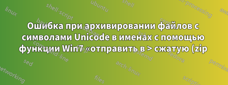 Ошибка при архивировании файлов с символами Unicode в именах с помощью функции Win7 «отправить в > сжатую (zip) папку»