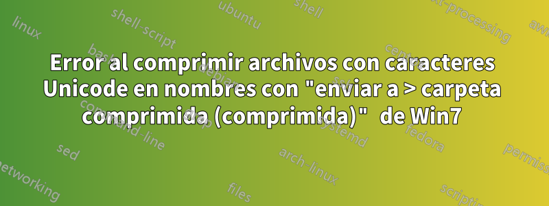 Error al comprimir archivos con caracteres Unicode en nombres con "enviar a > carpeta comprimida (comprimida)" de Win7