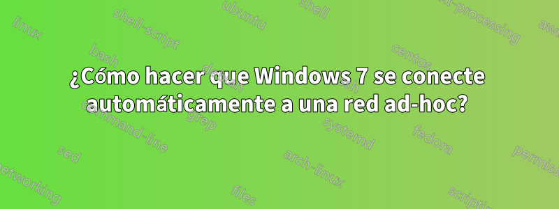 ¿Cómo hacer que Windows 7 se conecte automáticamente a una red ad-hoc?