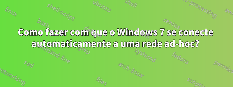 Como fazer com que o Windows 7 se conecte automaticamente a uma rede ad-hoc?