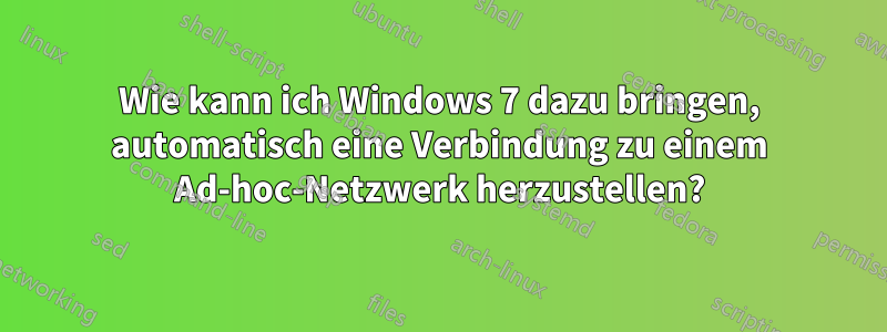 Wie kann ich Windows 7 dazu bringen, automatisch eine Verbindung zu einem Ad-hoc-Netzwerk herzustellen?