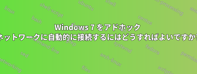 Windows 7 をアドホック ネットワークに自動的に接続するにはどうすればよいですか?