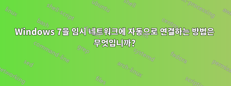 Windows 7을 임시 네트워크에 자동으로 연결하는 방법은 무엇입니까?