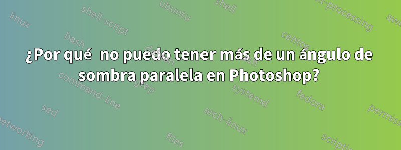 ¿Por qué no puedo tener más de un ángulo de sombra paralela en Photoshop?