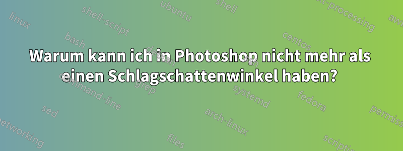 Warum kann ich in Photoshop nicht mehr als einen Schlagschattenwinkel haben?