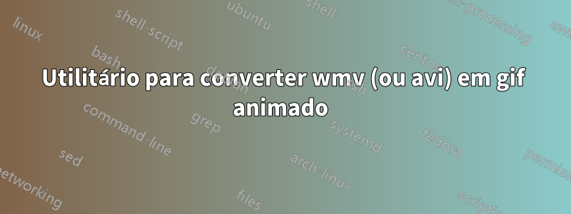 Utilitário para converter wmv (ou avi) em gif animado 