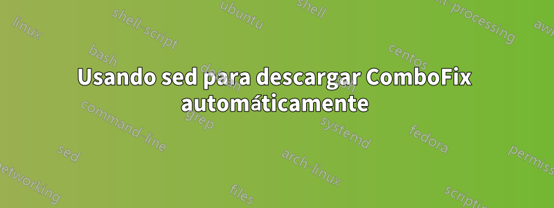Usando sed para descargar ComboFix automáticamente