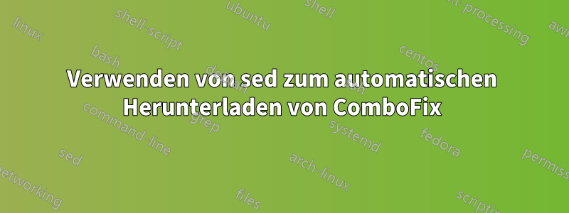 Verwenden von sed zum automatischen Herunterladen von ComboFix