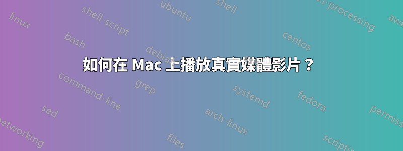 如何在 Mac 上播放真實媒體影片？