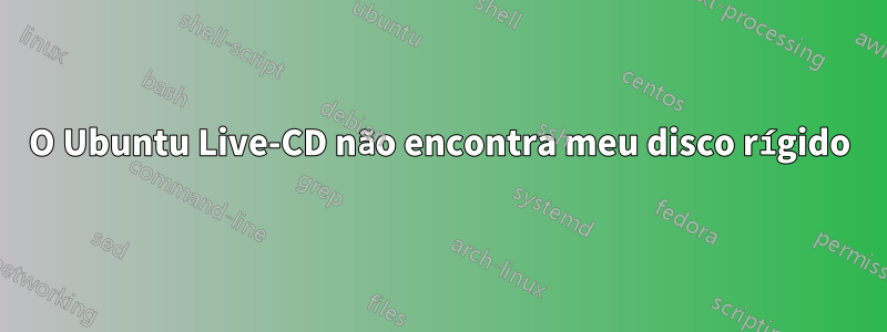 O Ubuntu Live-CD não encontra meu disco rígido