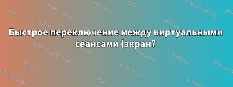 Быстрое переключение между виртуальными сеансами (экран?)