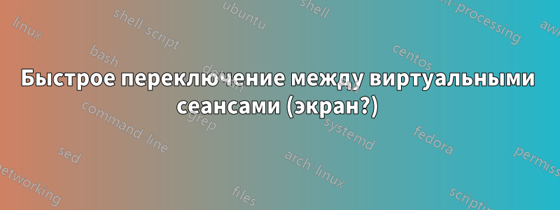 Быстрое переключение между виртуальными сеансами (экран?)
