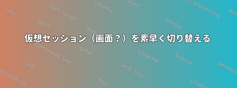 仮想セッション（画面？）を素早く切り替える