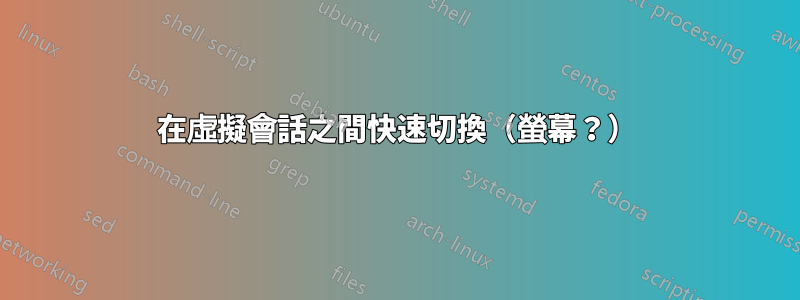 在虛擬會話之間快速切換（螢幕？）