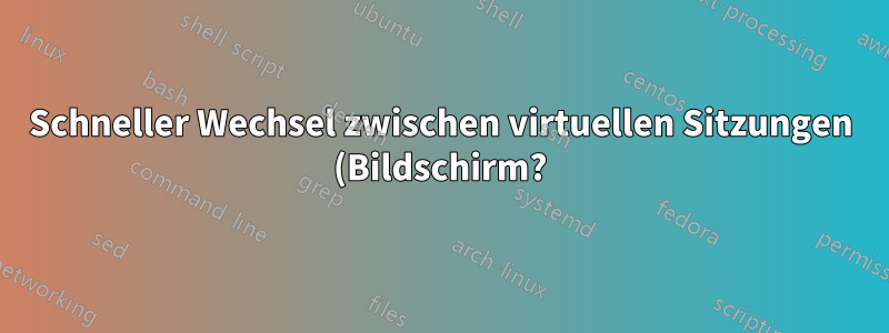 Schneller Wechsel zwischen virtuellen Sitzungen (Bildschirm?)
