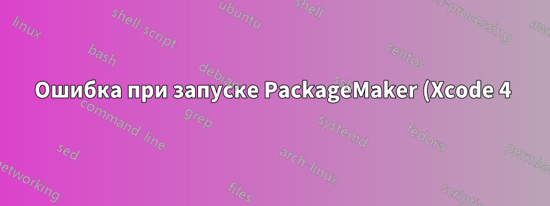 Ошибка при запуске PackageMaker (Xcode 4): «Невозможно открыть PackageMaker...»