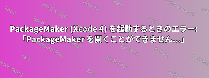 PackageMaker (Xcode 4) を起動するときのエラー: 「PackageMaker を開くことができません...」