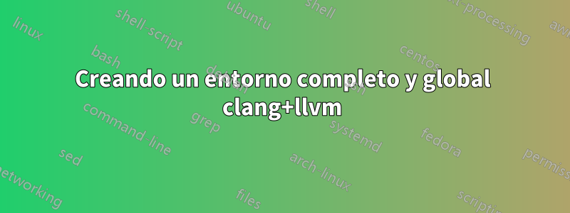 Creando un entorno completo y global clang+llvm
