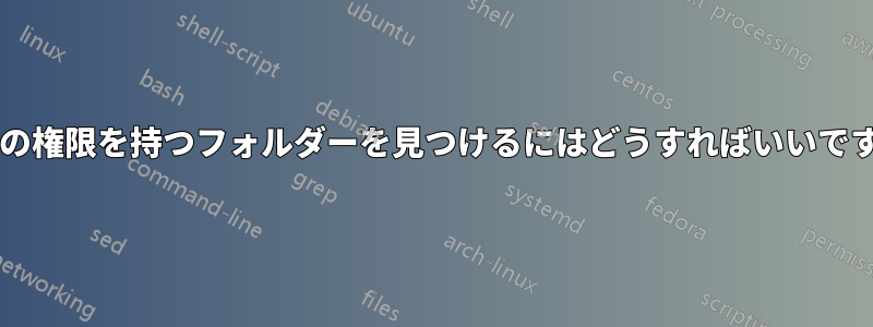 特定の権限を持つフォルダーを見つけるにはどうすればいいですか?