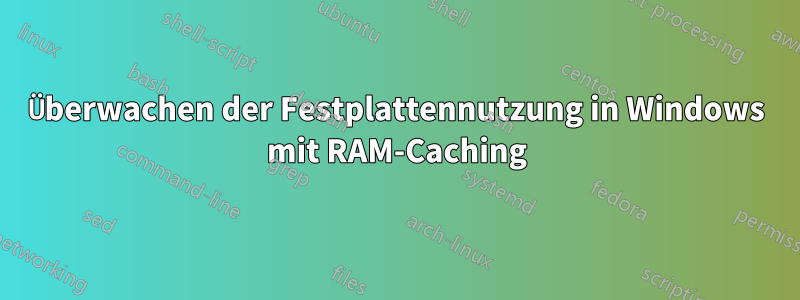 Überwachen der Festplattennutzung in Windows mit RAM-Caching