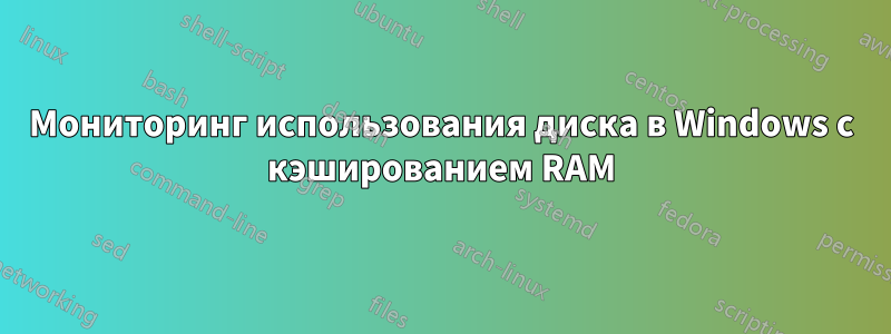 Мониторинг использования диска в Windows с кэшированием RAM