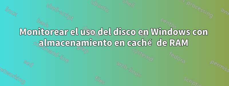 Monitorear el uso del disco en Windows con almacenamiento en caché de RAM