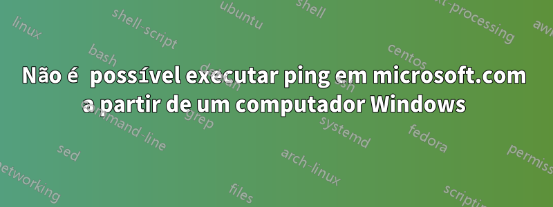 Não é possível executar ping em microsoft.com a partir de um computador Windows
