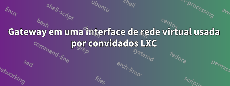 Gateway em uma interface de rede virtual usada por convidados LXC