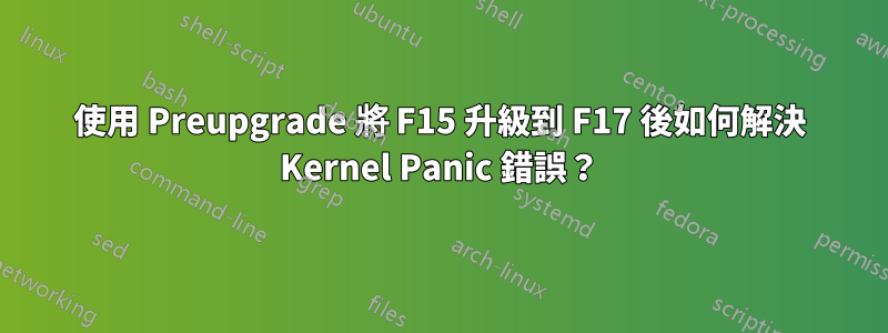 使用 Preupgrade 將 F15 升級到 F17 後如何解決 Kernel Panic 錯誤？