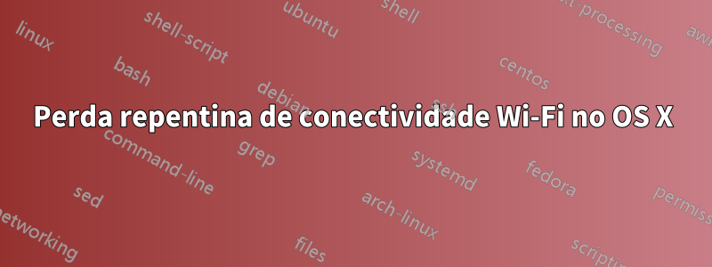 Perda repentina de conectividade Wi-Fi no OS X