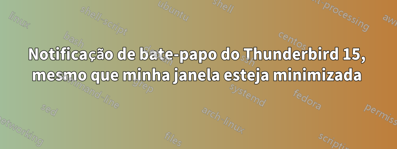 Notificação de bate-papo do Thunderbird 15, mesmo que minha janela esteja minimizada