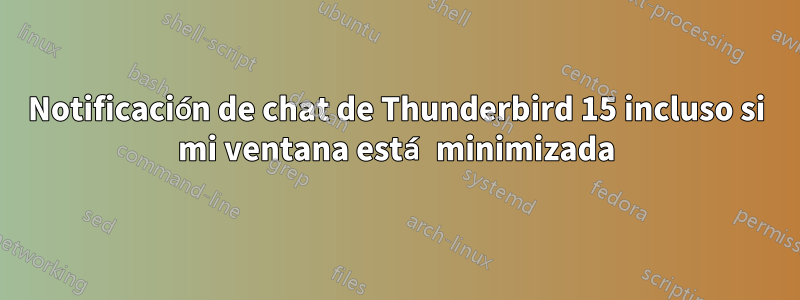Notificación de chat de Thunderbird 15 incluso si mi ventana está minimizada