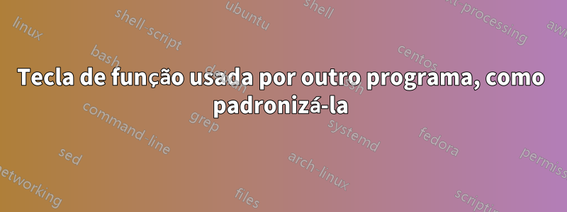 Tecla de função usada por outro programa, como padronizá-la