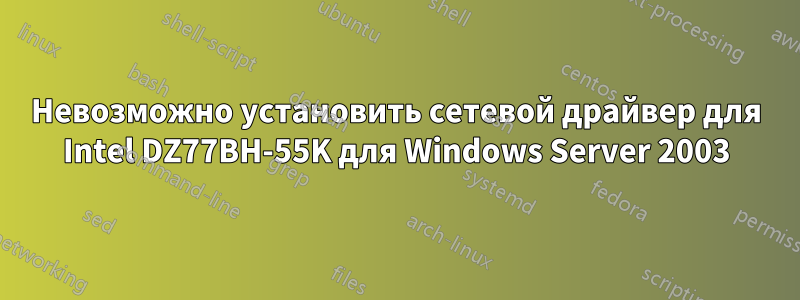 Невозможно установить сетевой драйвер для Intel DZ77BH-55K для Windows Server 2003