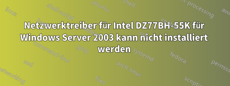 Netzwerktreiber für Intel DZ77BH-55K für Windows Server 2003 kann nicht installiert werden