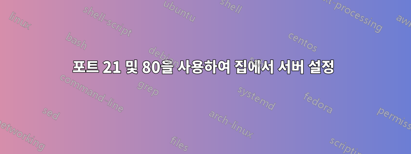 포트 21 및 80을 사용하여 집에서 서버 설정