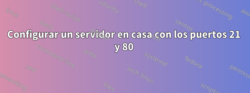Configurar un servidor en casa con los puertos 21 y 80