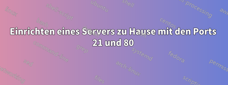 Einrichten eines Servers zu Hause mit den Ports 21 und 80