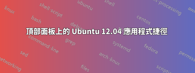 頂部面板上的 Ubuntu 12.04 應用程式捷徑