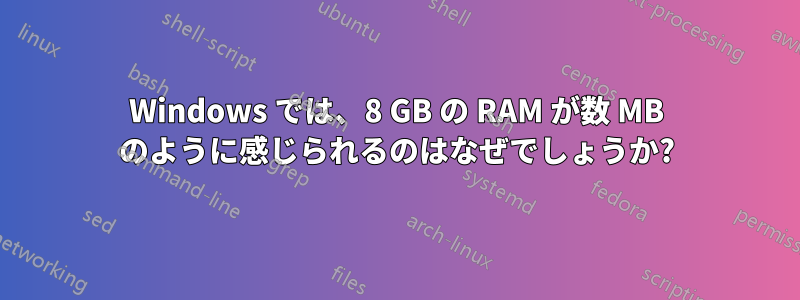 Windows では、8 GB の RAM が数 MB のように感じられるのはなぜでしょうか?