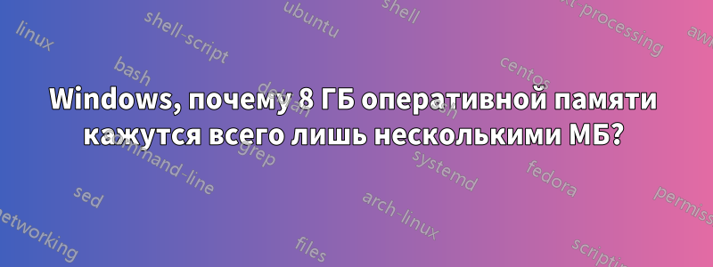 Windows, почему 8 ГБ оперативной памяти кажутся всего лишь несколькими МБ?