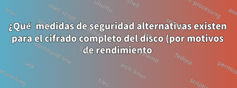 ¿Qué medidas de seguridad alternativas existen para el cifrado completo del disco (por motivos de rendimiento)?