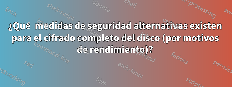 ¿Qué medidas de seguridad alternativas existen para el cifrado completo del disco (por motivos de rendimiento)?
