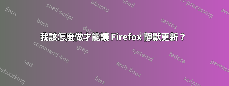 我該怎麼做才能讓 Firefox 靜默更新？