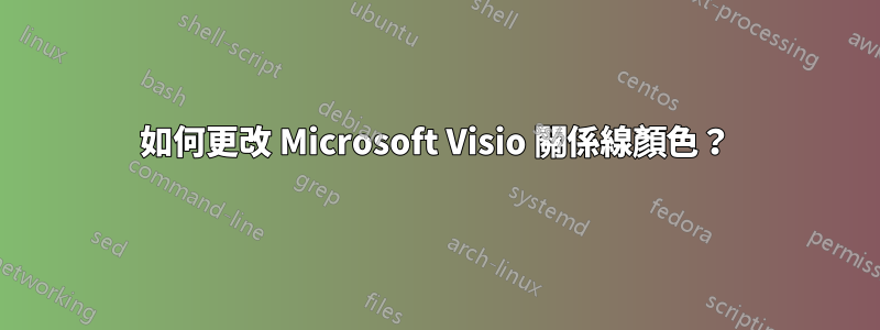 如何更改 Microsoft Visio 關係線顏色？