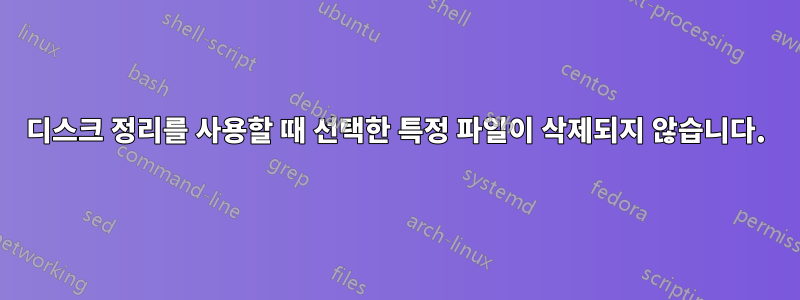 디스크 정리를 사용할 때 선택한 특정 파일이 삭제되지 않습니다.